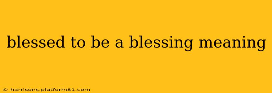 blessed to be a blessing meaning