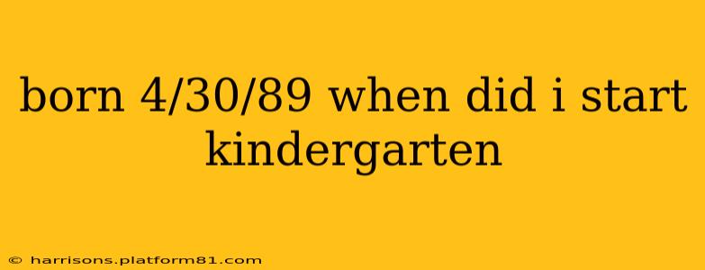 born 4/30/89 when did i start kindergarten
