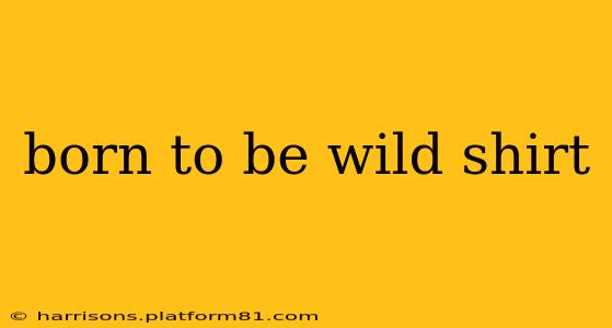 born to be wild shirt