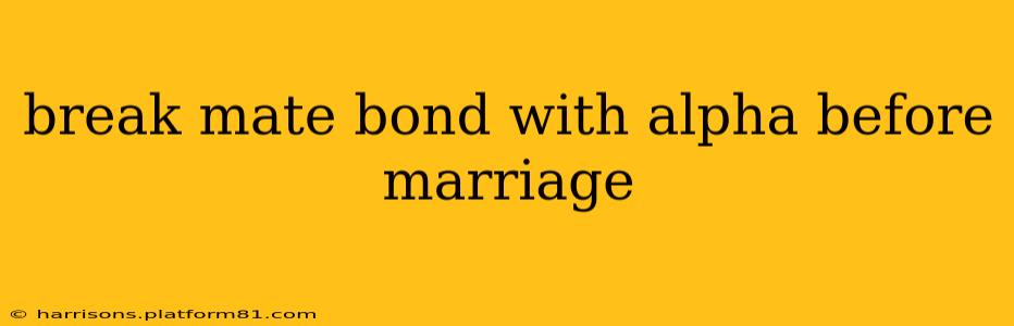 break mate bond with alpha before marriage