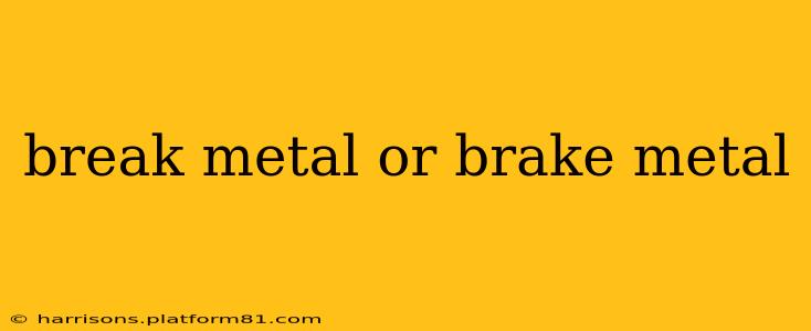 break metal or brake metal