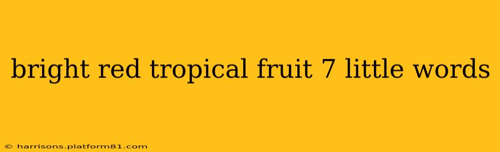 bright red tropical fruit 7 little words