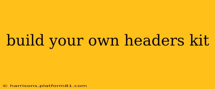 build your own headers kit