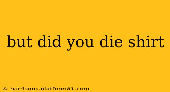 but did you die shirt