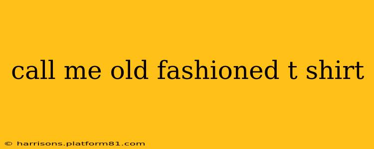 call me old fashioned t shirt