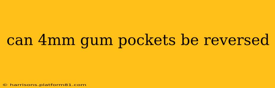 can 4mm gum pockets be reversed