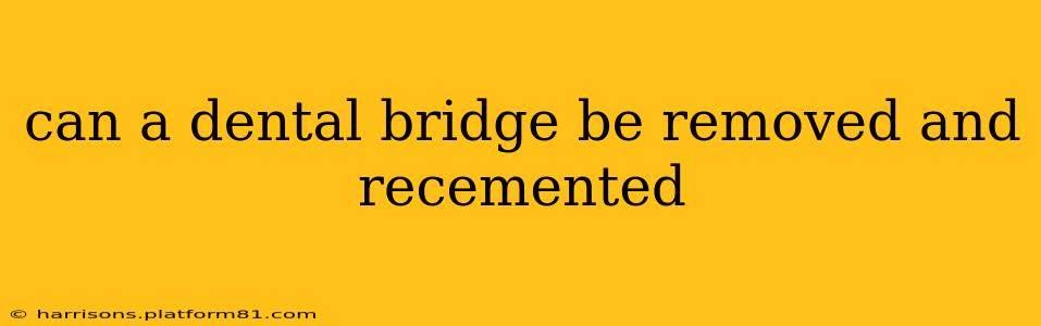 can a dental bridge be removed and recemented