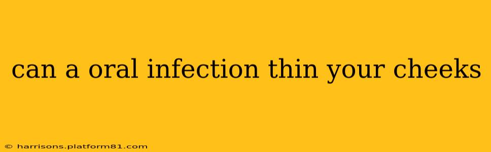 can a oral infection thin your cheeks