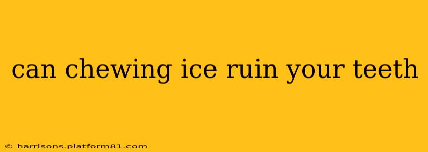 can chewing ice ruin your teeth