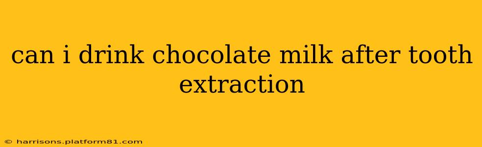 can i drink chocolate milk after tooth extraction