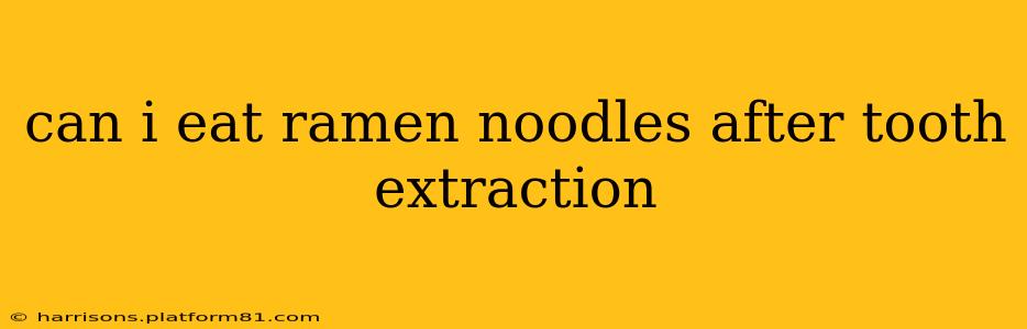 can i eat ramen noodles after tooth extraction