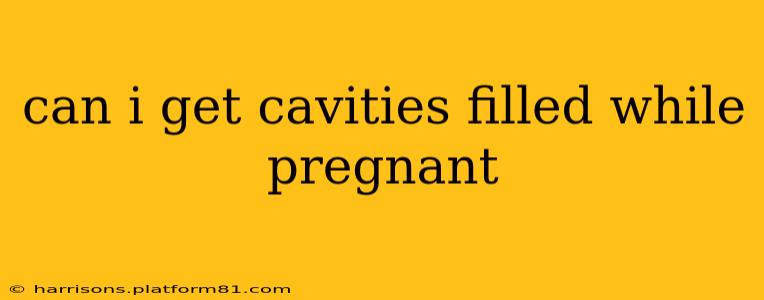 can i get cavities filled while pregnant