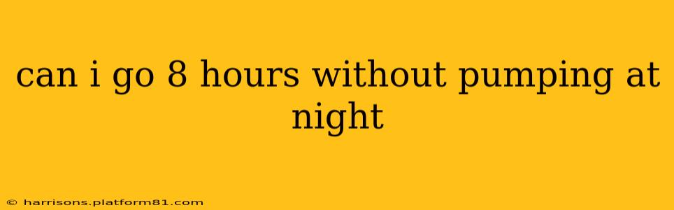 can i go 8 hours without pumping at night