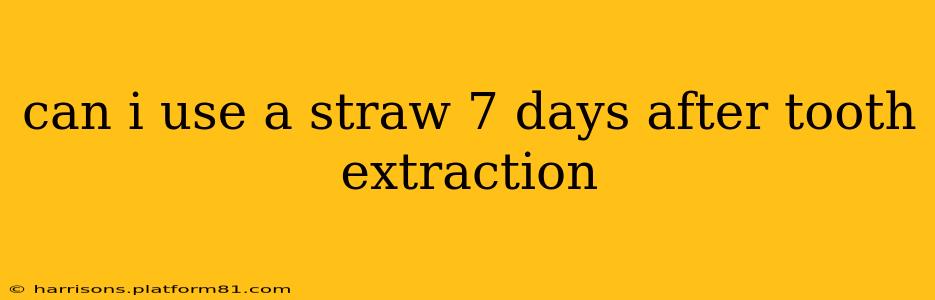 can i use a straw 7 days after tooth extraction