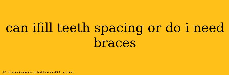 can ifill teeth spacing or do i need braces