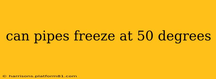 can pipes freeze at 50 degrees