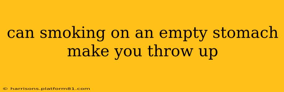can smoking on an empty stomach make you throw up