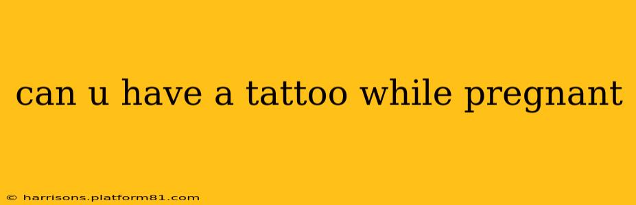can u have a tattoo while pregnant