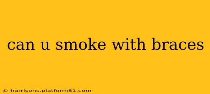 can u smoke with braces