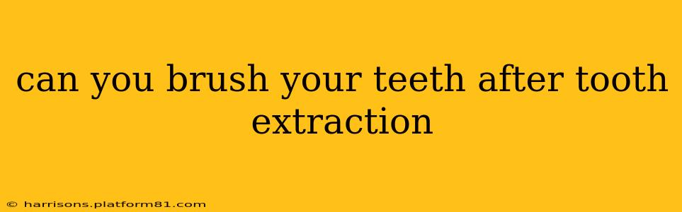 can you brush your teeth after tooth extraction