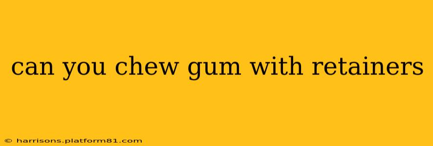 can you chew gum with retainers
