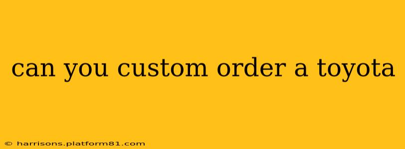 can you custom order a toyota