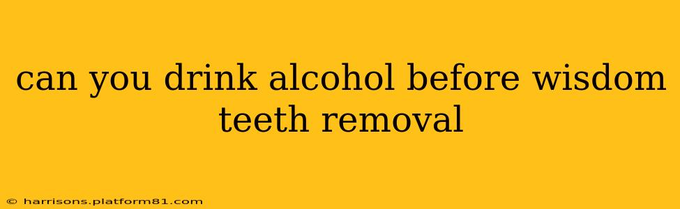 can you drink alcohol before wisdom teeth removal