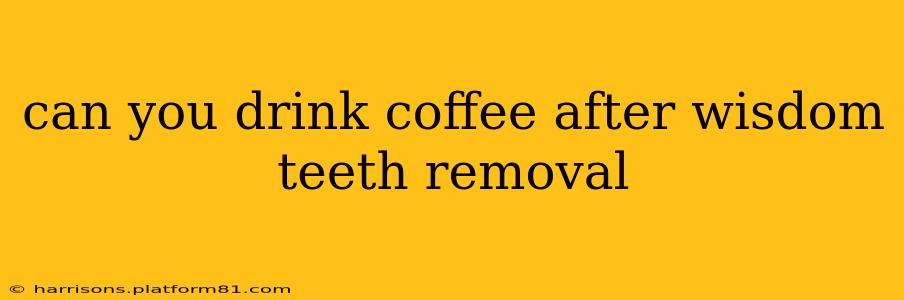 can you drink coffee after wisdom teeth removal