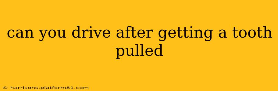 can you drive after getting a tooth pulled