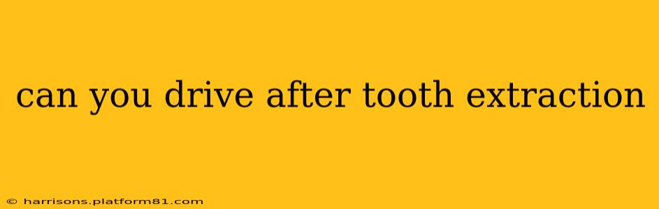 can you drive after tooth extraction