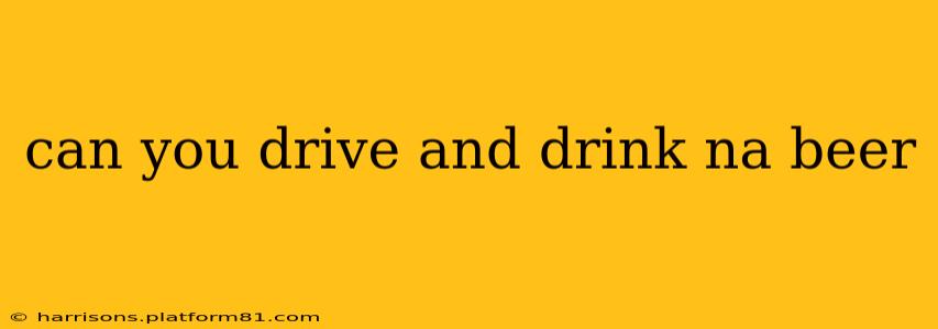 can you drive and drink na beer