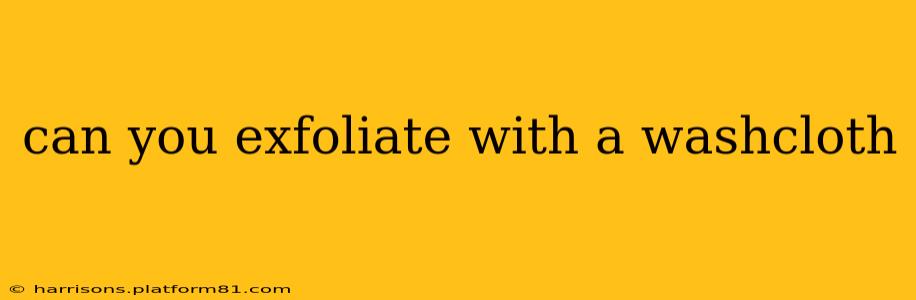 can you exfoliate with a washcloth