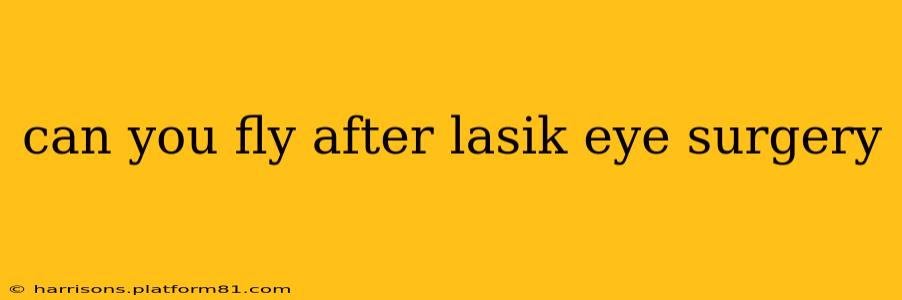 can you fly after lasik eye surgery