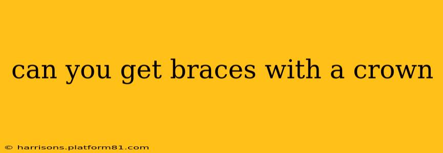 can you get braces with a crown