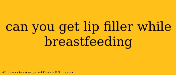 can you get lip filler while breastfeeding