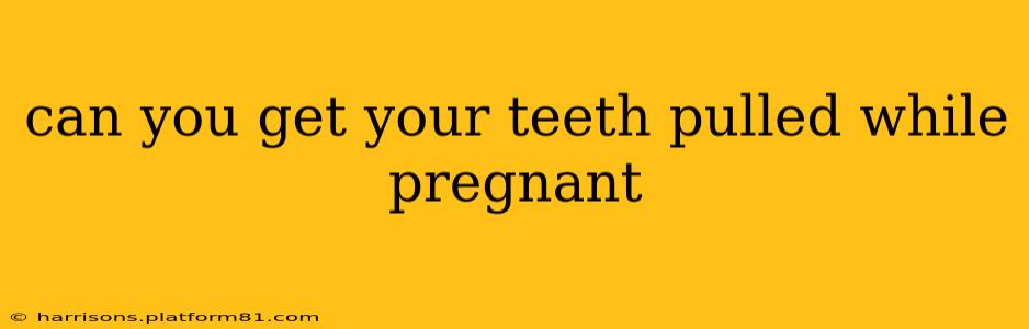 can you get your teeth pulled while pregnant