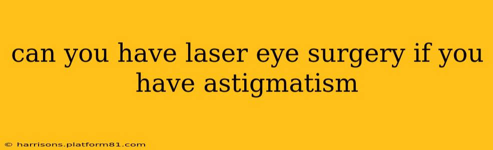 can you have laser eye surgery if you have astigmatism