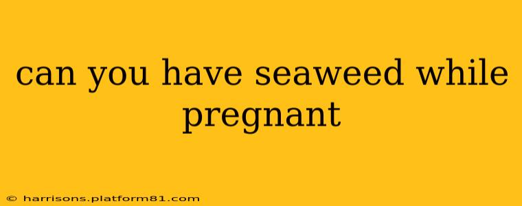 can you have seaweed while pregnant