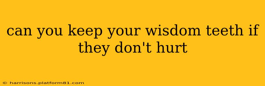 can you keep your wisdom teeth if they don't hurt