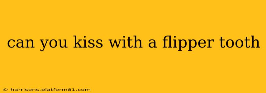 can you kiss with a flipper tooth
