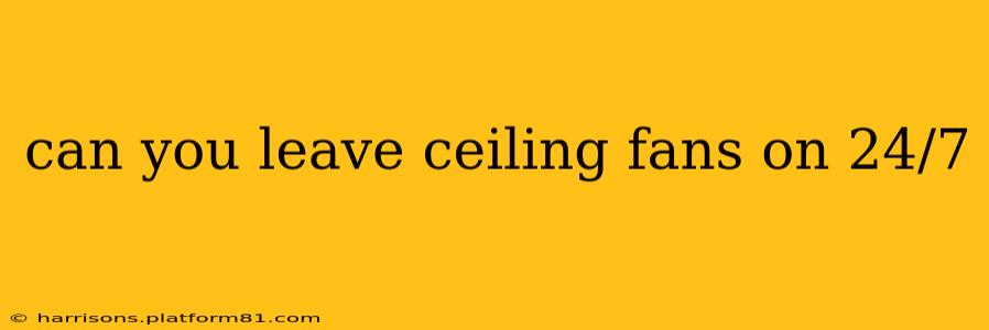 can you leave ceiling fans on 24/7