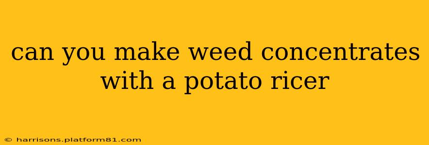 can you make weed concentrates with a potato ricer