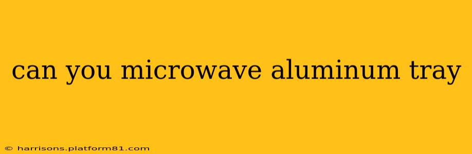 can you microwave aluminum tray