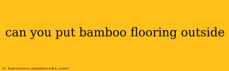 can you put bamboo flooring outside