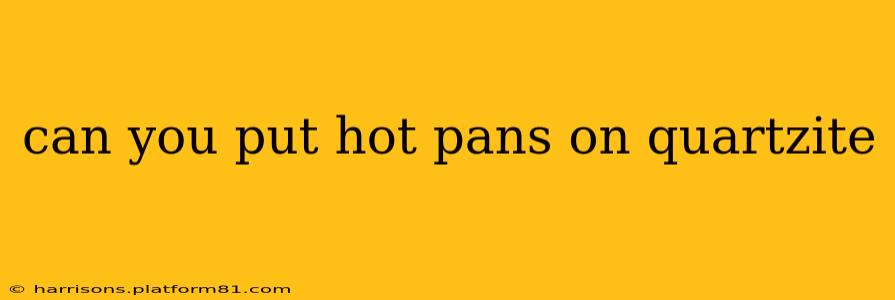 can you put hot pans on quartzite