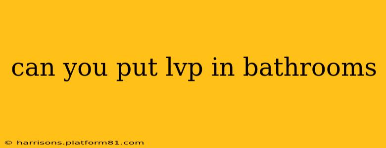 can you put lvp in bathrooms