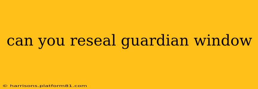 can you reseal guardian window