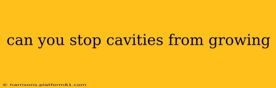 can you stop cavities from growing