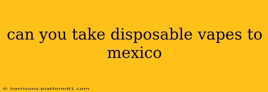 can you take disposable vapes to mexico