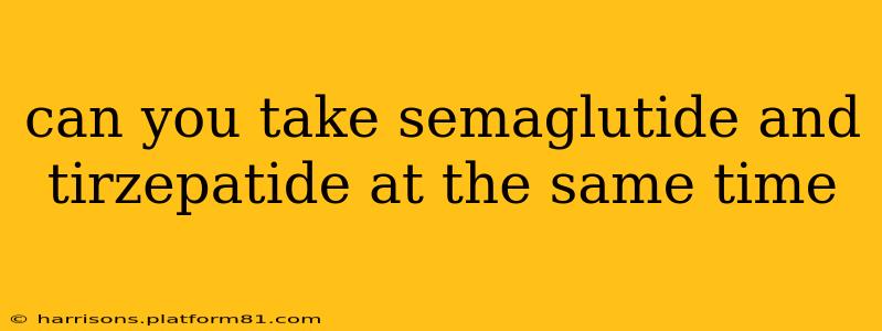 can you take semaglutide and tirzepatide at the same time